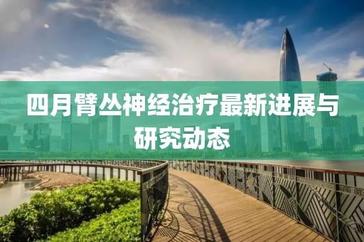 四月臂丛神经治疗最新进展与研究动态