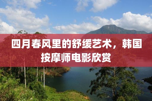 四月春风里的舒缓艺术，韩国按摩师电影欣赏