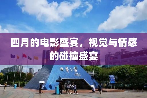 四月的电影盛宴，视觉与情感的碰撞盛宴