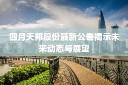 四月天邦股份最新公告揭示未来动态与展望