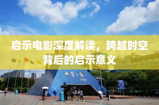 启示电影深度解读，跨越时空背后的启示意义