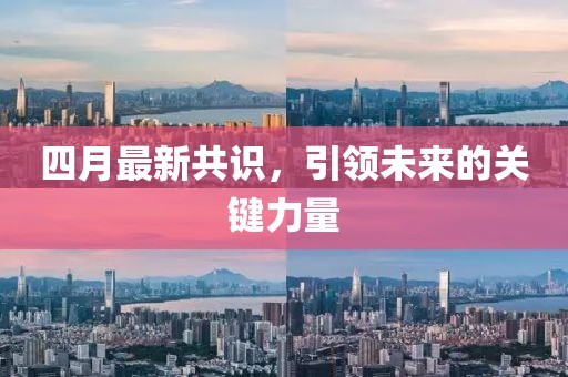 四月最新共识，引领未来的关键力量