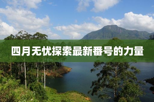 四月无忧探索最新番号的力量