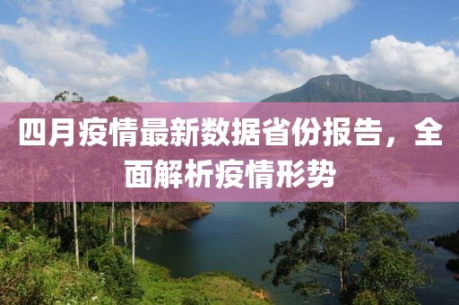 四月疫情最新数据省份报告，全面解析疫情形势