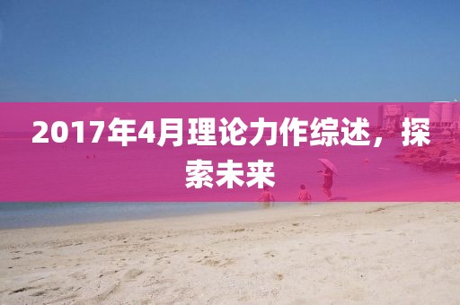 2017年4月理论力作综述，探索未来