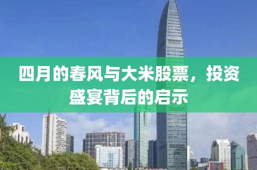 四月的春风与大米股票，投资盛宴背后的启示