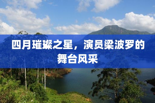 四月璀璨之星，演员梁波罗的舞台风采