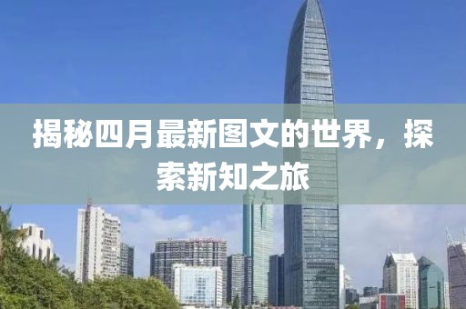 揭秘四月最新图文的世界，探索新知之旅