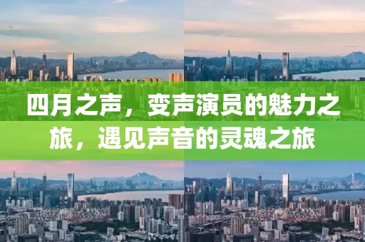 四月之声，变声演员的魅力之旅，遇见声音的灵魂之旅