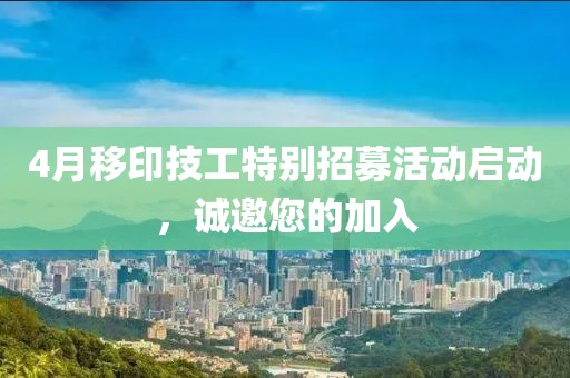 4月移印技工特别招募活动启动，诚邀您的加入