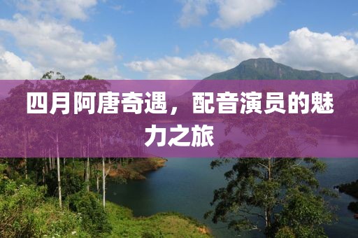 四月阿唐奇遇，配音演员的魅力之旅