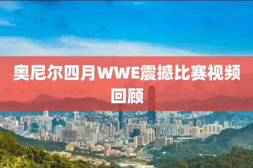 奥尼尔四月WWE震撼比赛视频回顾