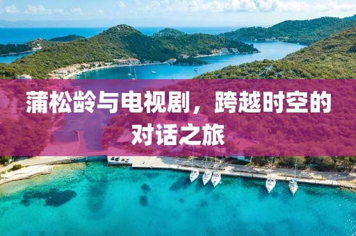 蒲松龄与电视剧，跨越时空的对话之旅