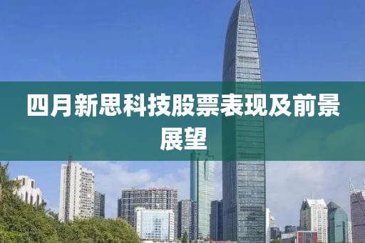 四月新思科技股票表现及前景展望