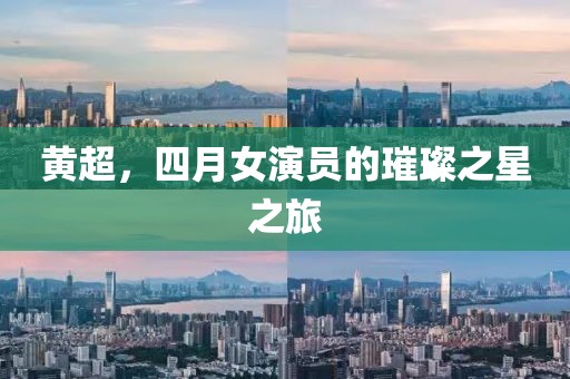 黄超，四月女演员的璀璨之星之旅