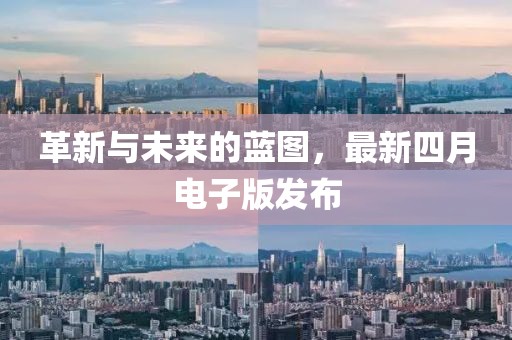 革新与未来的蓝图，最新四月电子版发布