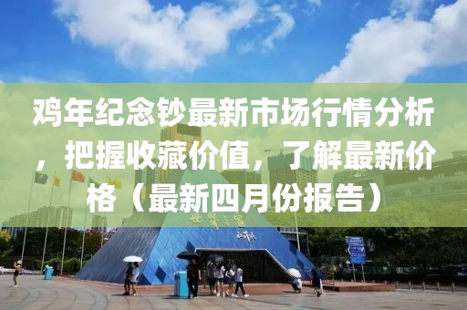 鸡年纪念钞最新市场行情分析，把握收藏价值，了解最新价格（最新四月份报告）