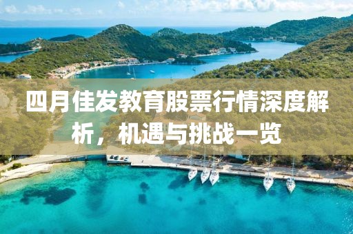 四月佳发教育股票行情深度解析，机遇与挑战一览