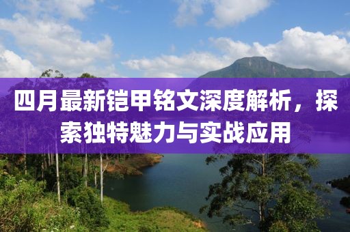 四月最新铠甲铭文深度解析，探索独特魅力与实战应用