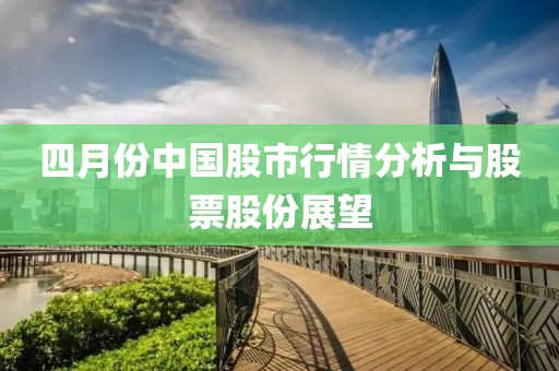 四月份中国股市行情分析与股票股份展望