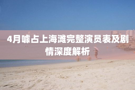 4月噱占上海滩完整演员表及剧情深度解析