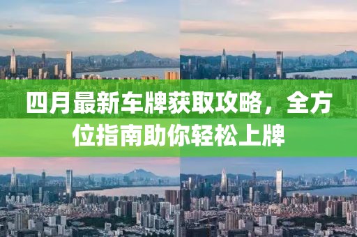 四月最新车牌获取攻略，全方位指南助你轻松上牌