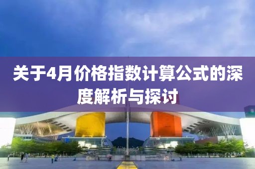 关于4月价格指数计算公式的深度解析与探讨