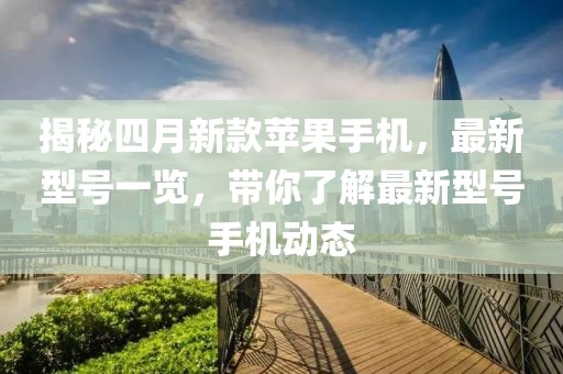 揭秘四月新款苹果手机，最新型号一览，带你了解最新型号手机动态