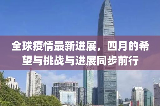 全球疫情最新进展，四月的希望与挑战与进展同步前行