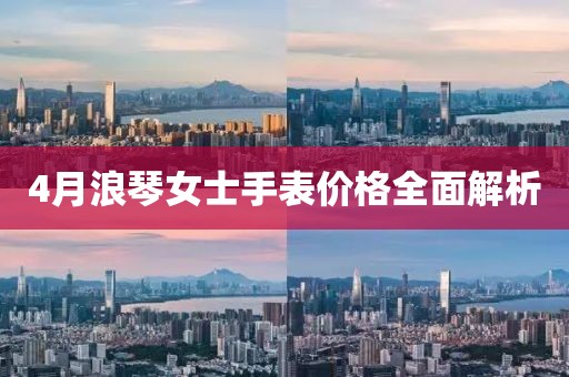 4月浪琴女士手表价格全面解析