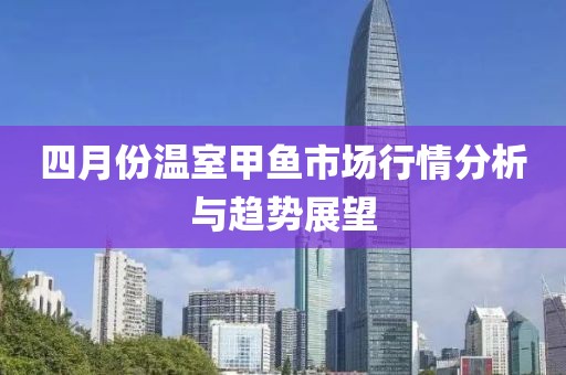 四月份温室甲鱼市场行情分析与趋势展望