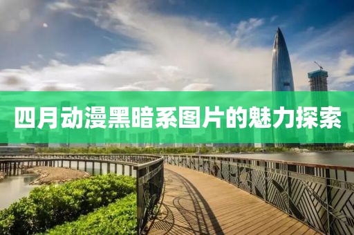 四月动漫黑暗系图片的魅力探索