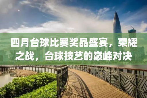 四月台球比赛奖品盛宴，荣耀之战，台球技艺的巅峰对决