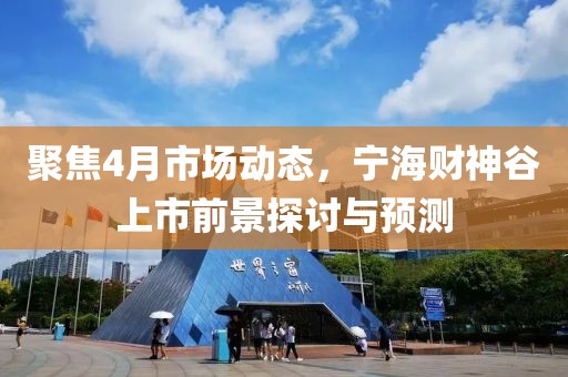 聚焦4月市场动态，宁海财神谷上市前景探讨与预测