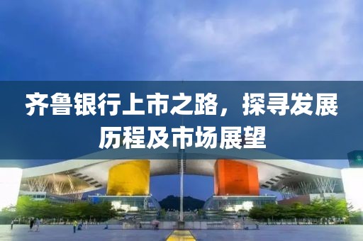 齐鲁银行上市之路，探寻发展历程及市场展望