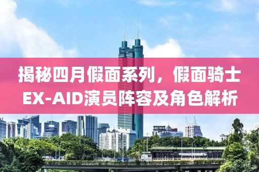 揭秘四月假面系列，假面骑士EX-AID演员阵容及角色解析