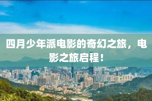 四月少年派电影的奇幻之旅，电影之旅启程！