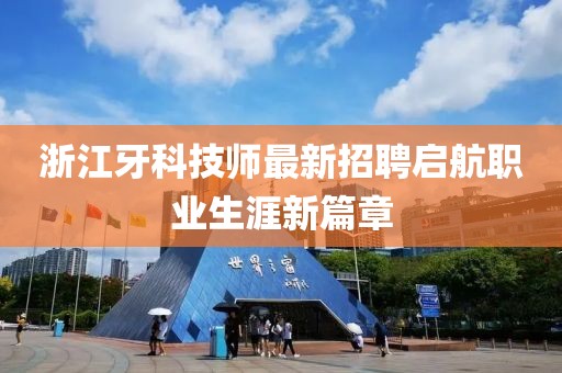 浙江牙科技师最新招聘启航职业生涯新篇章
