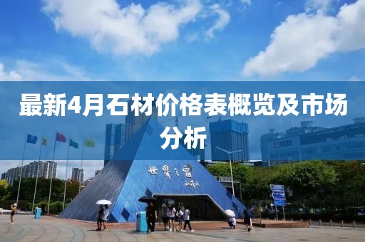 最新4月石材价格表概览及市场分析