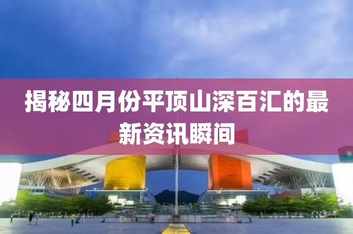 揭秘四月份平顶山深百汇的最新资讯瞬间