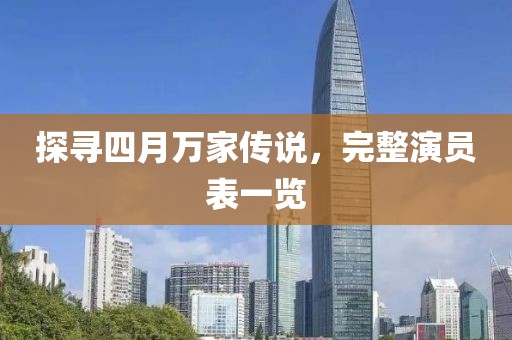 探寻四月万家传说，完整演员表一览