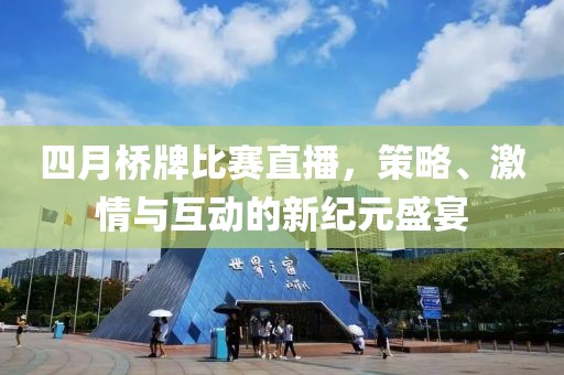 四月桥牌比赛直播，策略、激情与互动的新纪元盛宴