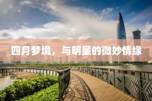 四月梦境，与明星的微妙情缘