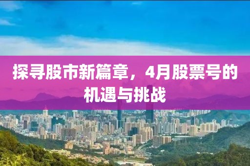 探寻股市新篇章，4月股票号的机遇与挑战