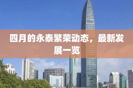 四月的永泰繁荣动态，最新发展一览