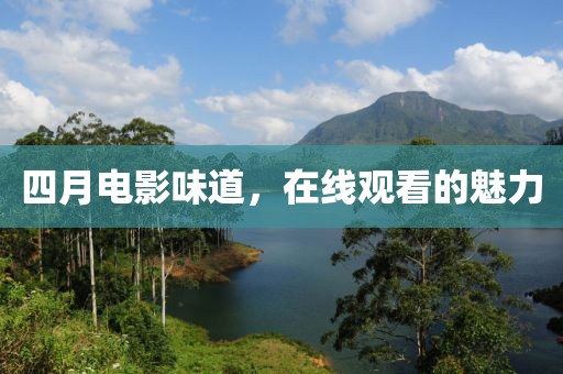 四月电影味道，在线观看的魅力