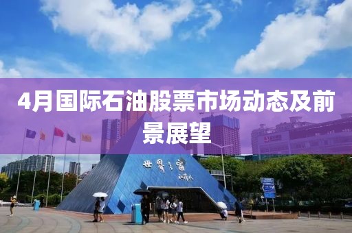 4月国际石油股票市场动态及前景展望