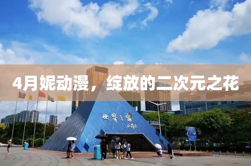4月妮动漫，绽放的二次元之花
