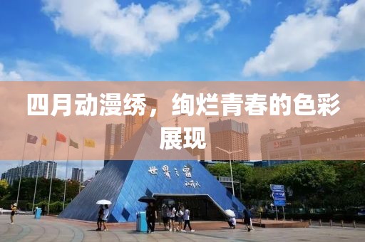 四月动漫绣，绚烂青春的色彩展现