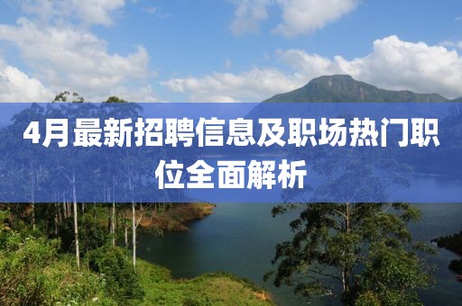 4月最新招聘信息及职场热门职位全面解析